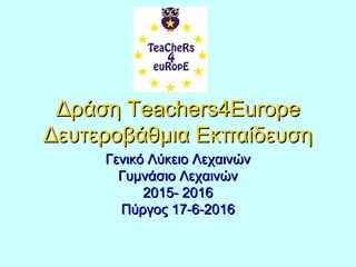 ΔράσηΔράση Teachers4EuropeTeachers4Europe
Δευτεροβάθμια ΕκπαίδευσηΔευτεροβάθμια Εκπαίδευση
Γενικό Λύκειο ΛεχαινώνΓενικό Λύκειο Λεχαινών
Γυμνάσιο ΛεχαινώνΓυμνάσιο Λεχαινών
2015- 20162015- 2016
Πύργος 17-6-2016Πύργος 17-6-2016
 