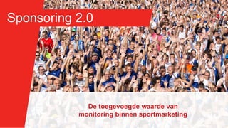 De toegevoegde waarde van
monitoring binnen sportmarketing
Sponsoring 2.0
 