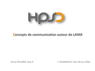 Concepts de communication autour de LAYAR




Herve PELLARIN hpsc.fr      L’ ECHANGEUR Paris 29 Juin 2010
 