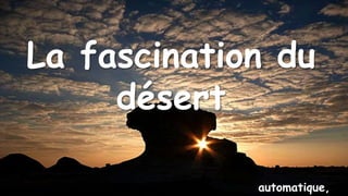 La fascination du
désert
automatique,
 