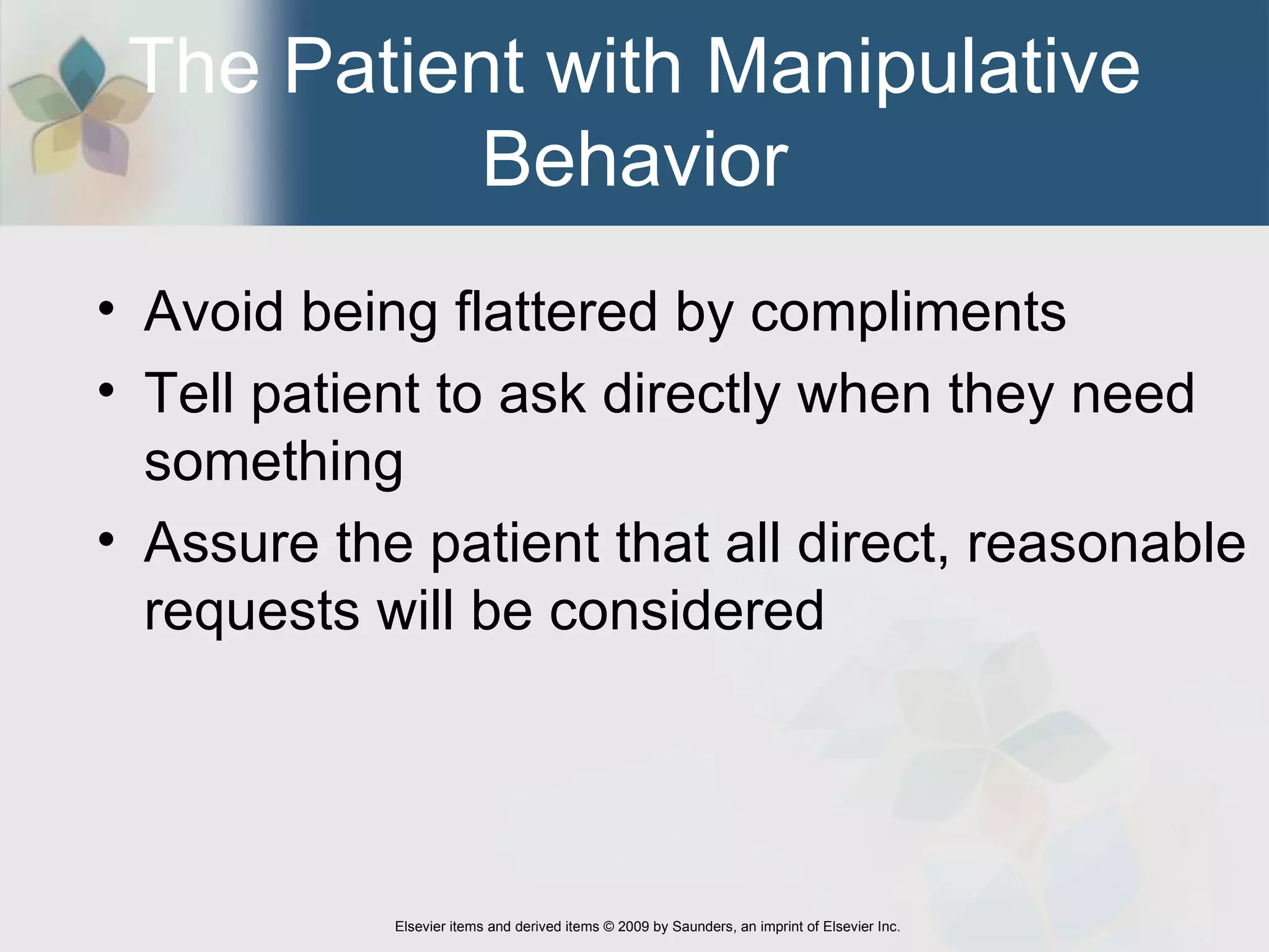 The Patient with Manipulative Behavior Avoid being flattered by compliments  Tell patient to ask directly when they need something Assure the patient that all direct, reasonable requests will be considered 