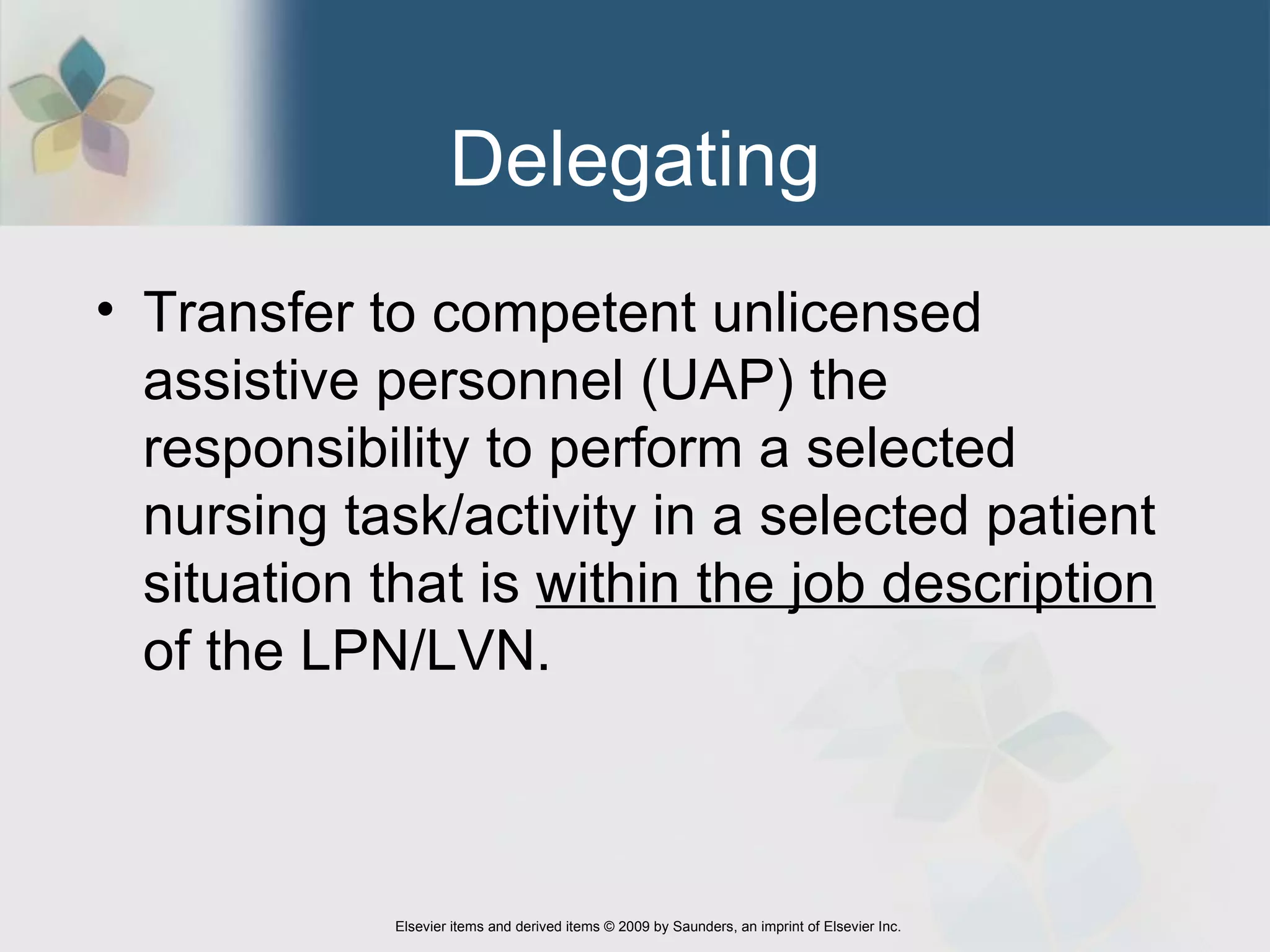 Delegating Transfer to competent unlicensed assistive personnel (UAP) the responsibility to perform a selected nursing task/activity in a selected patient situation that is  within the job description  of the LPN/LVN.  