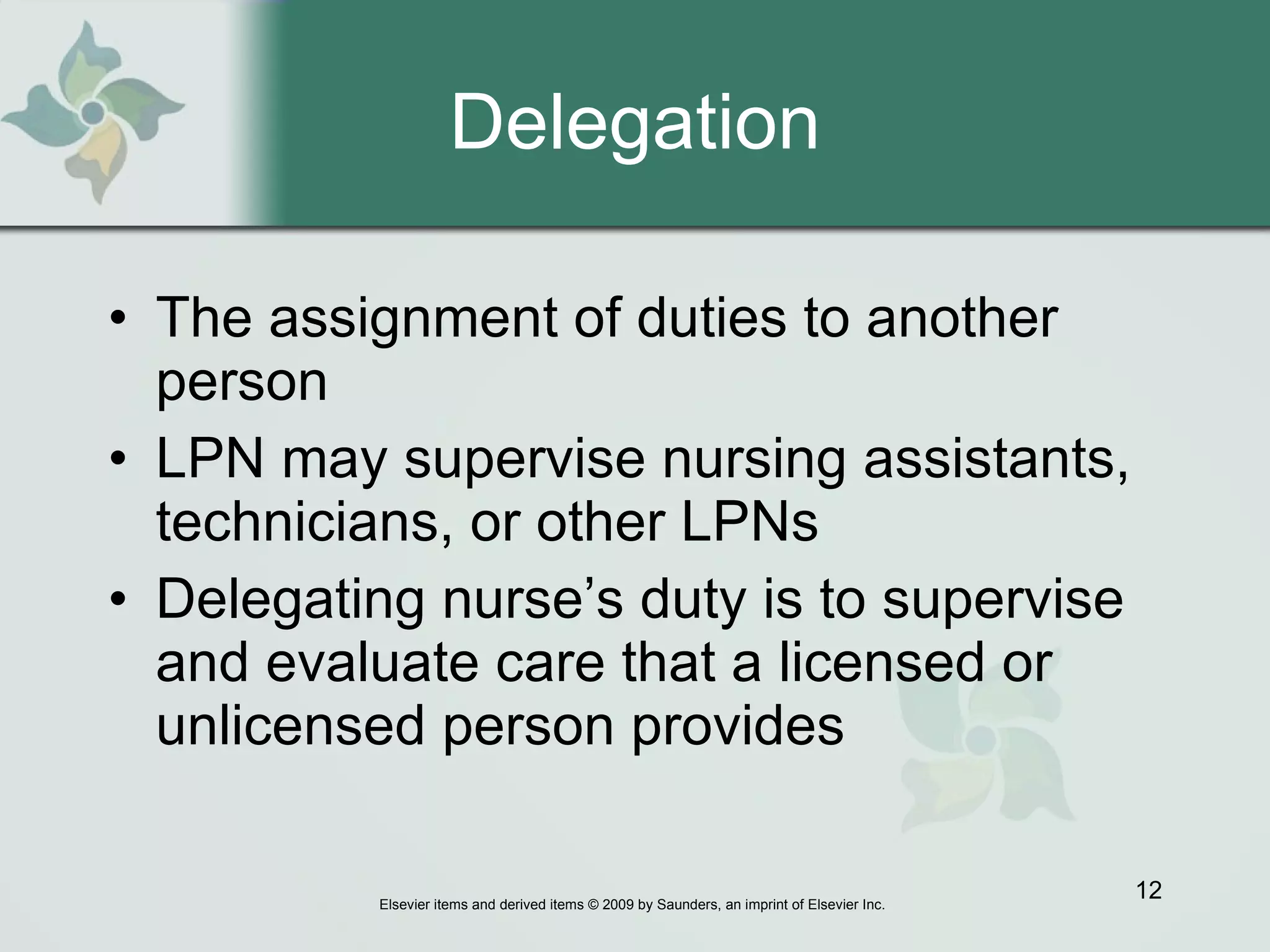Delegation The assignment of duties to another person  LPN may supervise nursing assistants, technicians, or other LPNs  Delegating nurse’s duty is to supervise and evaluate care that a licensed or unlicensed person provides  