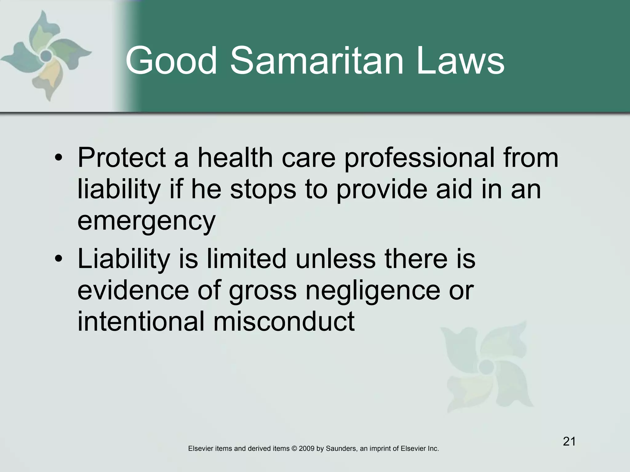 Good Samaritan Laws Protect a health care professional from liability if he stops to provide aid in an emergency Liability is limited unless there is evidence of gross negligence or intentional misconduct 