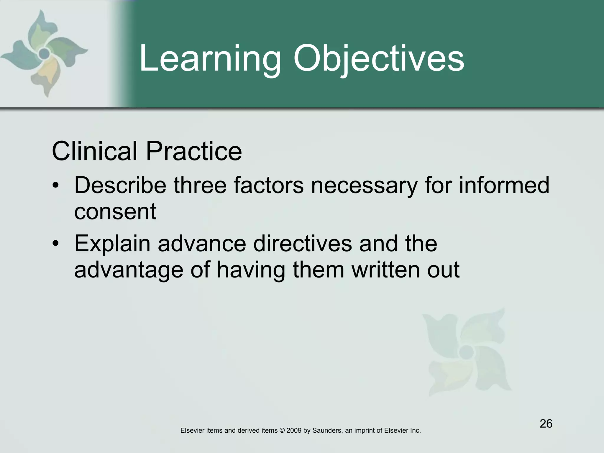 Learning Objectives Clinical Practice Describe three factors necessary for informed consent Explain advance directives and the advantage of having them written out 