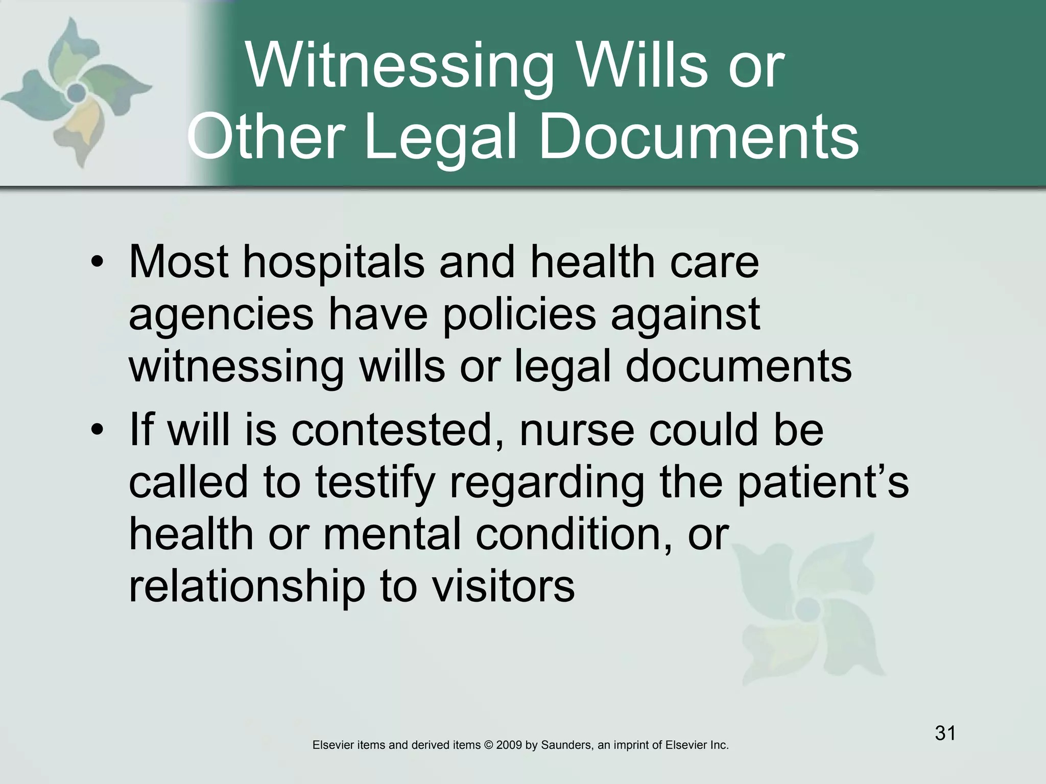 Witnessing Wills or  Other Legal Documents Most hospitals and health care agencies have policies against witnessing wills or legal documents If will is contested, nurse could be called to testify regarding the patient’s health or mental condition, or relationship to visitors 