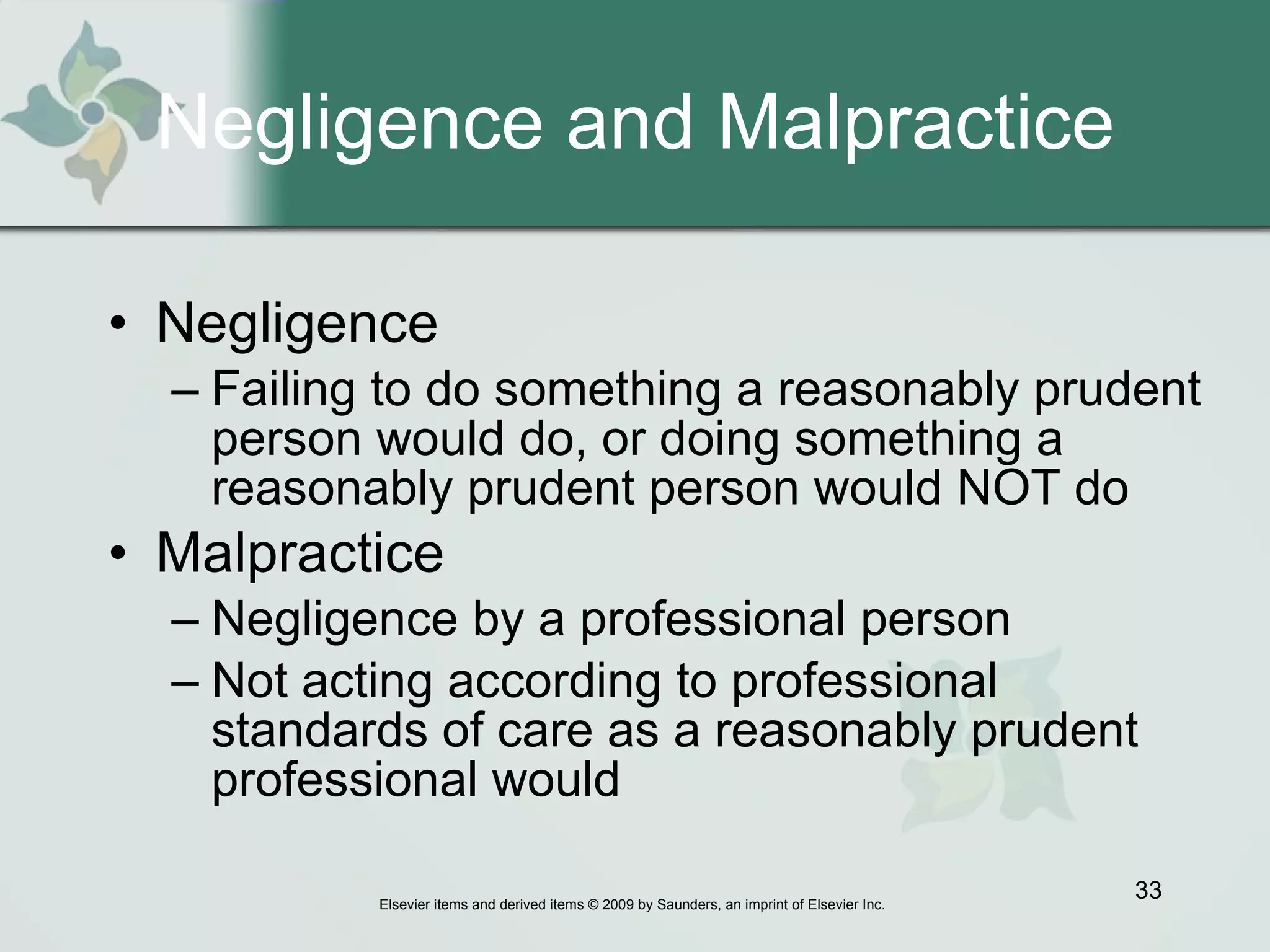 Negligence and Malpractice Negligence   Failing to do something a reasonably prudent person would do, or doing something a reasonably prudent person would NOT do Malpractice   Negligence by a professional person Not acting according to professional standards of care as a reasonably prudent professional would 