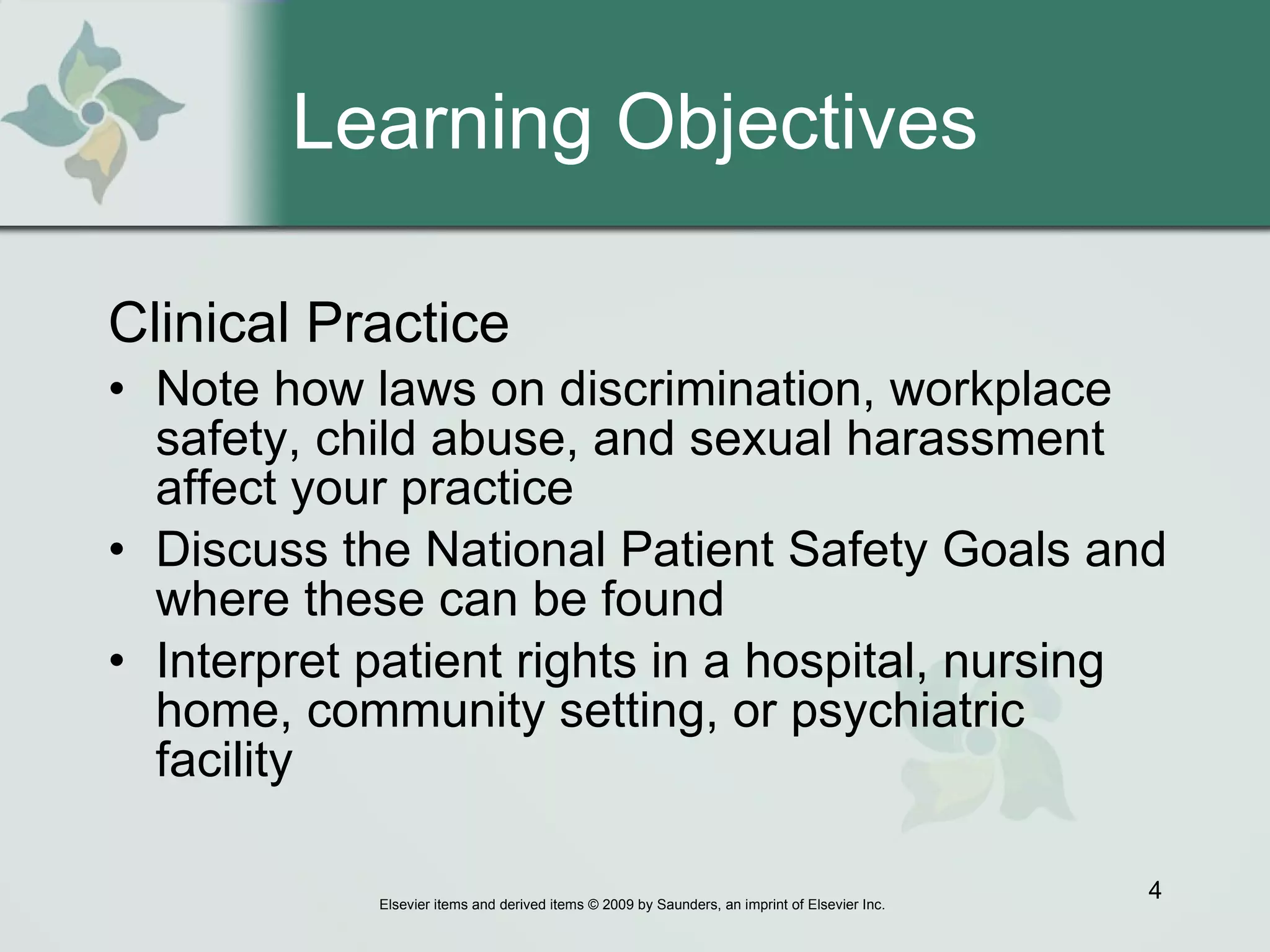 Learning Objectives Clinical Practice Note how laws on discrimination, workplace safety, child abuse, and sexual harassment affect your practice Discuss the National Patient Safety Goals and where these can be found Interpret patient rights in a hospital, nursing home, community setting, or psychiatric facility 