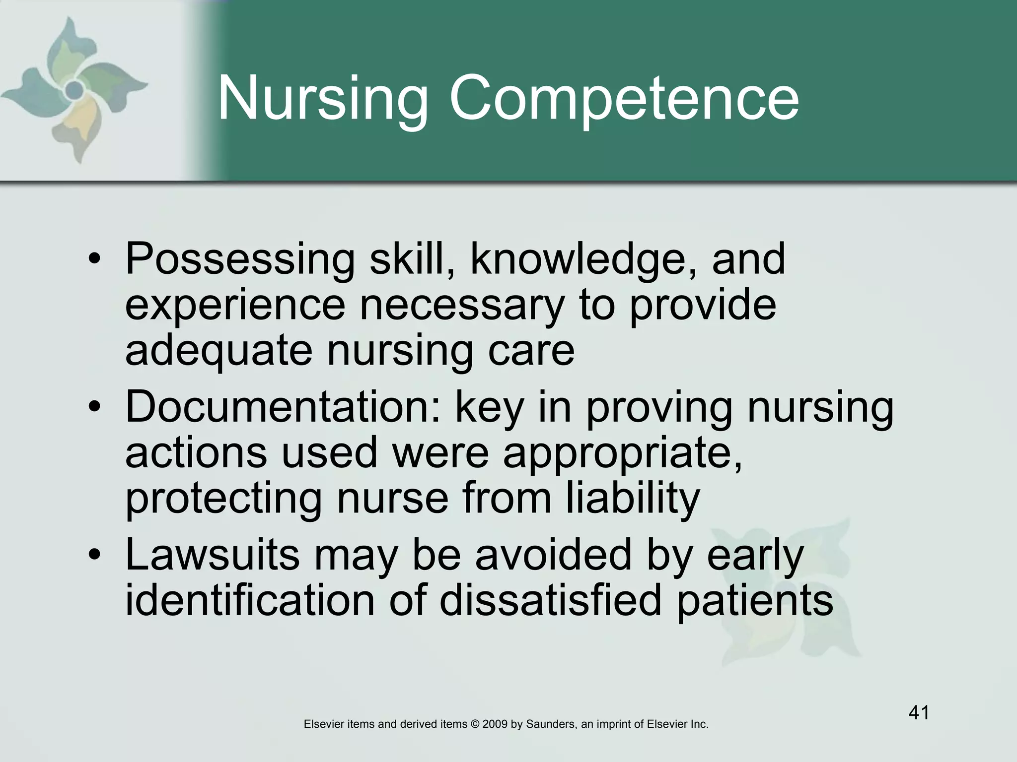 Nursing Competence Possessing skill, knowledge, and experience necessary to provide adequate nursing care Documentation: key in proving nursing actions used were appropriate, protecting nurse from liability Lawsuits may be avoided by early identification of dissatisfied patients  