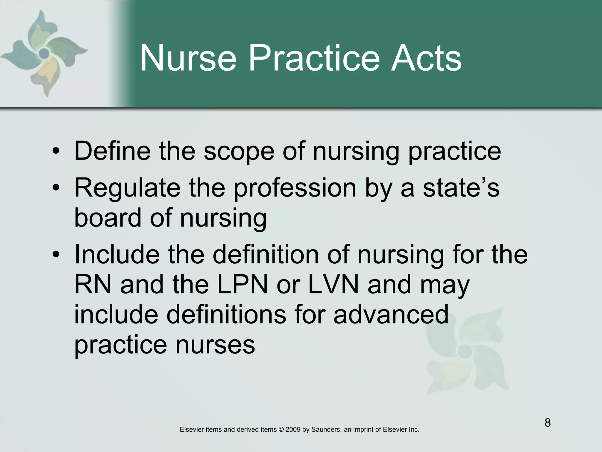 Nurse Practice Acts Define the scope of nursing practice Regulate the profession by a state’s board of nursing Include the definition of nursing for the RN and the LPN or LVN and may include definitions for advanced practice nurses 