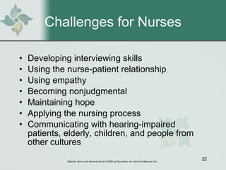 Challenges for Nurses Developing interviewing skills Using the nurse-patient relationship Using empathy Becoming nonjudgmental Maintaining hope Applying the nursing process Communicating with hearing-impaired patients, elderly, children, and people from other cultures 