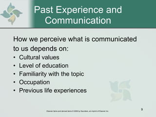 Past Experience and Communication How we perceive what is communicated to us depends on: Cultural values Level of education Familiarity with the topic Occupation Previous life experiences 