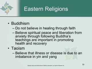 Eastern Religions Buddhism Do not believe in healing through faith Believe spiritual peace and liberation from anxiety through following Buddha’s teachings are important in promoting health and recovery Taoism Believe that illness or disease is due to an imbalance in yin and yang 
