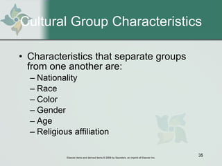 Cultural Group Characteristics Characteristics that separate groups from one another are: Nationality Race Color Gender Age Religious affiliation 