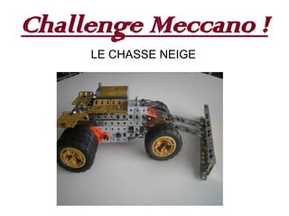 Challenge Meccano !
     LE CHASSE NEIGE
 