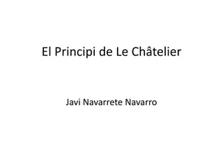 El Principi de Le Châtelier Javi Navarrete Navarro 