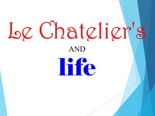 Le Chatelier's
AND
life
 