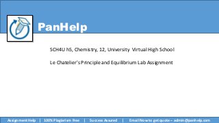 PanHelp
SCH4U h5, Chemistry, 12, University Virtual High School
Le Chatelier's Principle and Equilibrium Lab Assignment
Assignment Help | 100% Plagiarism Free | Success Assured | Email Now to get quote – admin@panhelp.com
 