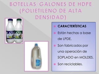    CARACTERÍSTICAS

   Están hechas a base
    de LPDE.

   Son fabricados por
    una operación de
    SOPLADO en MOLDES.

   Son reciclables.
 