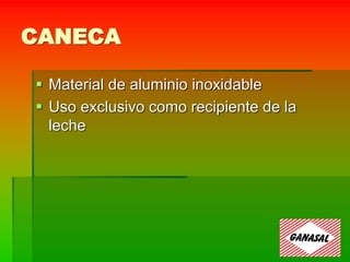 CANECA
 Material de aluminio inoxidable
 Uso exclusivo como recipiente de la
leche
 
