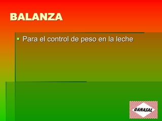 BALANZA
 Para el control de peso en la leche
 