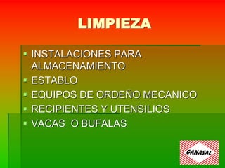 LIMPIEZA
 INSTALACIONES PARA
ALMACENAMIENTO
 ESTABLO
 EQUIPOS DE ORDEÑO MECANICO
 RECIPIENTES Y UTENSILIOS
 VACAS O BUFALAS
 