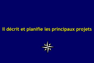 Il décrit et planifie les principaux projets
 
