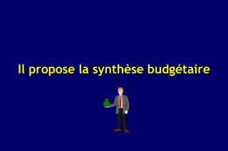 Il propose la synthèse budgétaire
 