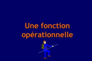 Une fonction
opérationnelle
 