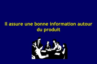 Il assure une bonne information autour
               du produit
 