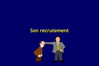 Son recrutement
 