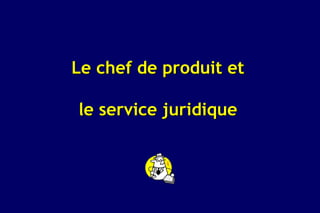 Le chef de produit et

le service juridique
 