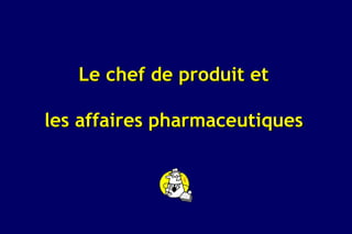 Le chef de produit et

les affaires pharmaceutiques
 