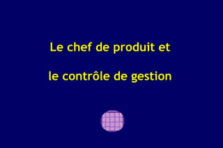 Le chef de produit et

le contrôle de gestion
 