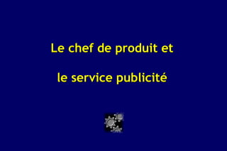 Le chef de produit et

 le service publicité
 