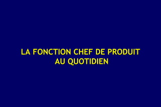 LA FONCTION CHEF DE PRODUIT
       AU QUOTIDIEN
 