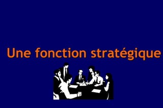 Une fonction stratégique
 