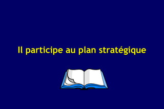 Il participe au plan stratégique
 