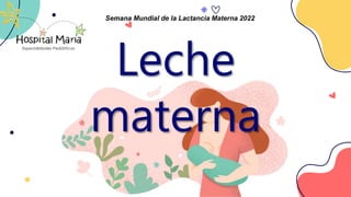 Leche
materna
Semana Mundial de la Lactancia Materna 2022
 