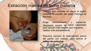 Extracción manual de leche materna
• Técnica que consiste en vaciar el pecho
imitando la succión del bebé (Técnica de
Marm...