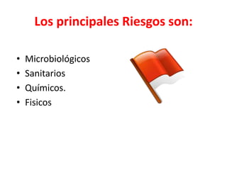 Los principales Riesgos son:
• Microbiológicos
• Sanitarios
• Químicos.
• Fisicos
 