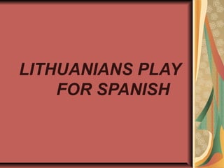 LITHUANIANS PLAY
FOR SPANISH
 