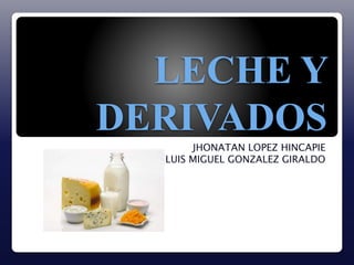 LECHE Y 
DERIVADOS 
JHONATAN LOPEZ HINCAPIE 
LUIS MIGUEL GONZALEZ GIRALDO 
 