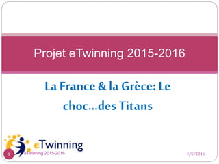 La France & la Grèce: Le
choc…des Titans
Projet eTwinning 2015-2016
4/5/20161 eTwinning 2015-2016
 
