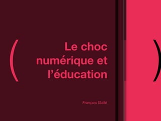 ( Le choc numérique et 
) 
l’éducation 
François Guité 
 