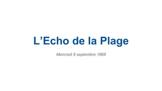 L’Echo de la Plage 
Mercredi 8 septembre 1869 
 