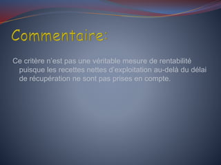 Ce critère n’est pas une véritable mesure de rentabilité
puisque les recettes nettes d’exploitation au-delà du délai
de récupération ne sont pas prises en compte.
 