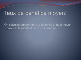 On calcul le rapport entre le bénéfice annuel moyen
prévu et le montant de l’investissement.
 