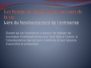 Durant sa vie l’entreprise a besoin de réaliser de
nouveaux investissements pour faire face à l’usure, à
l’obsolescence des anciens matériels et aux besoins
d’accroître la production.
 
