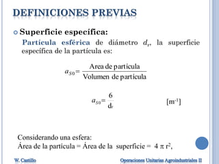 DEFINICIONES PREVIAS
 Superficie específica:
Partícula esférica de diámetro dr, la superficie
específica de la partícula es:
[m-1]
r
0
d
6
Sa
Considerando una esfera:
Área de la partícula = Área de la superficie = 4  r2,
partículadeVolumen
partículadeArea
0 Sa
 